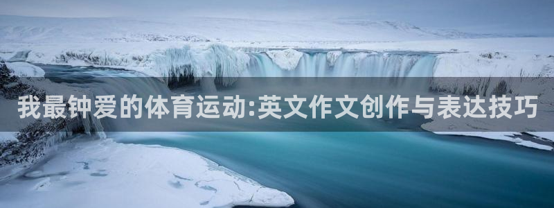 米兰体育官网下载平台是正规平台吗：我最钟爱的体育运动:英文作
