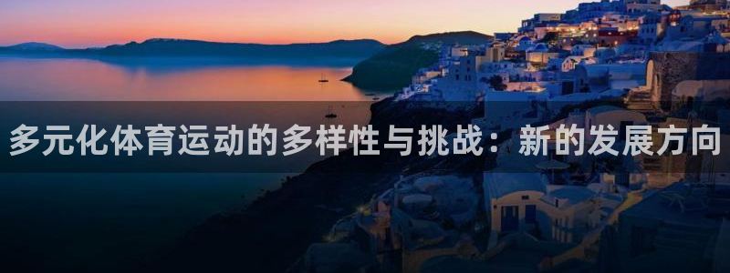米兰体育官网下载平台是正规平台吗：多元化体育运动的多样性与挑