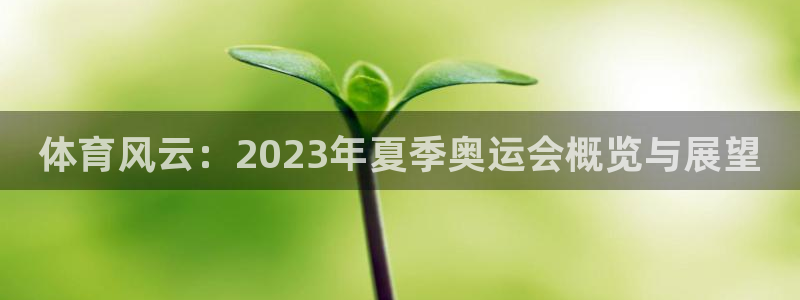 米兰体育官网下载招商电话地址查询：体育风云：2023年夏季奥