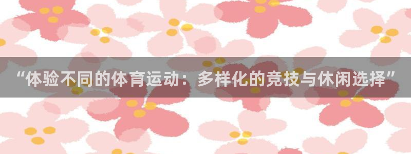 米兰体育官网下载平台APP：“体验不同的体育运动：多样化的竞
