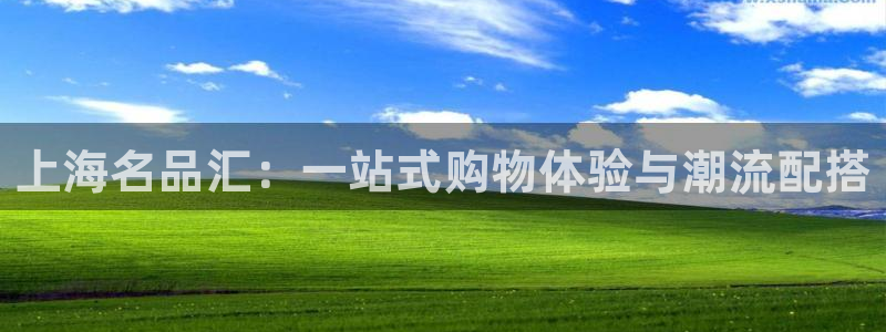 米兰体育官网下载招商：上海名品汇：一站式购物体验与潮流配搭