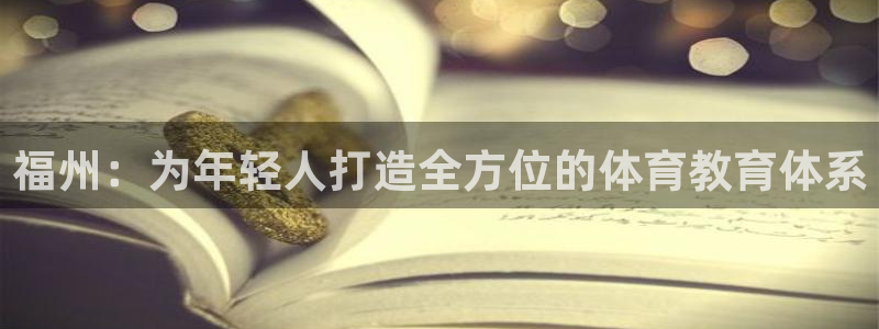米兰体育官方正版app娱乐40996：福州：为年轻人打造全方