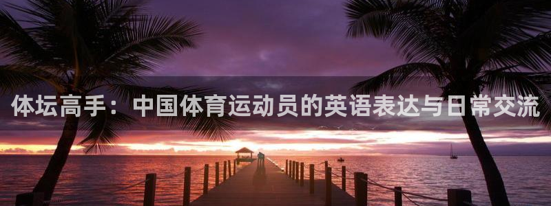 米兰体育官方正版app新能源：体坛高手：中国体育运动员的英语