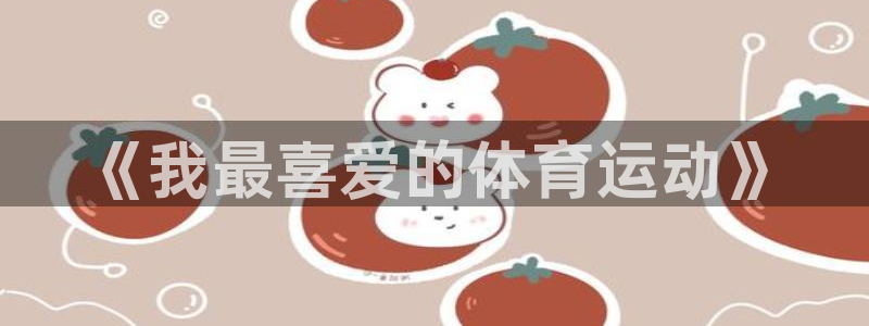 米兰体育官方平台体育：《我最喜爱的体育运动》
