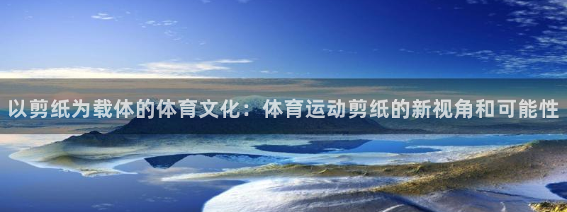 米兰体育官网下载官方客服电话：以剪纸为载体的体育文化：体育运