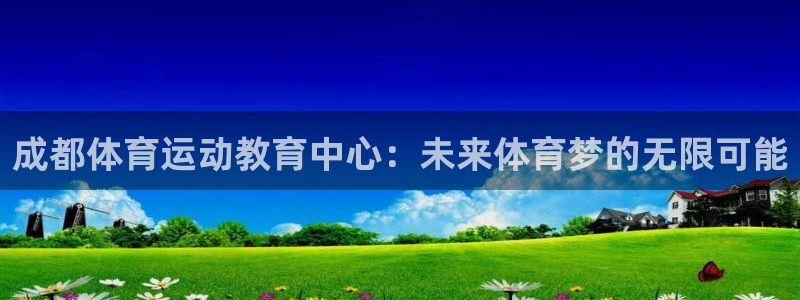 米兰体育官网下载联系电话：成都体育运动教育中心：未来体育梦的